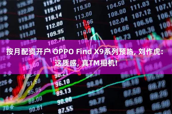 按月配资开户 OPPO Find X9系列预热, 刘作虎: 这质感, 真TM相机!