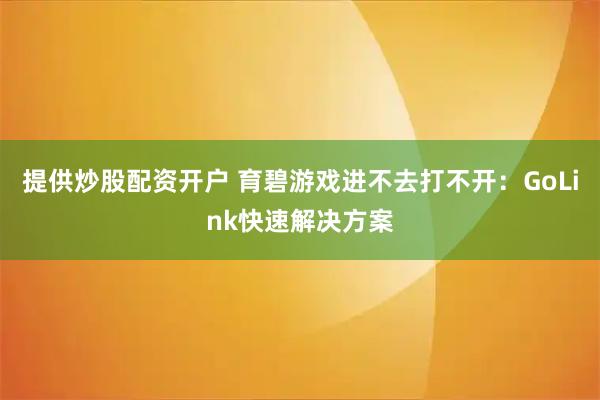 提供炒股配资开户 育碧游戏进不去打不开：GoLink快速解决方案