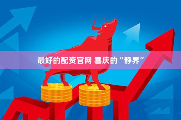 最好的配资官网 喜庆的“静界”