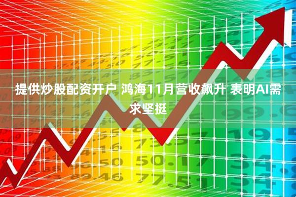 提供炒股配资开户 鸿海11月营收飙升 表明AI需求坚挺
