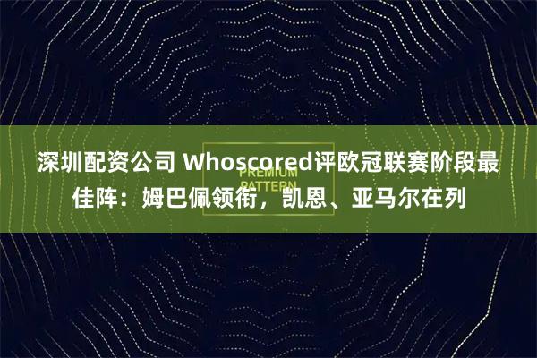 深圳配资公司 Whoscored评欧冠联赛阶段最佳阵：姆巴佩领衔，凯恩、亚马尔在列