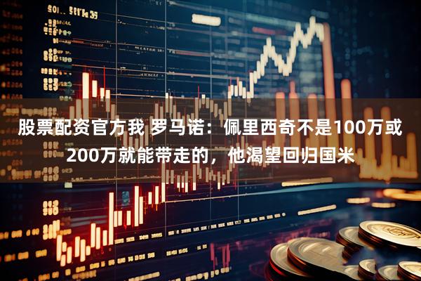 股票配资官方我 罗马诺：佩里西奇不是100万或200万就能带走的，他渴望回归国米