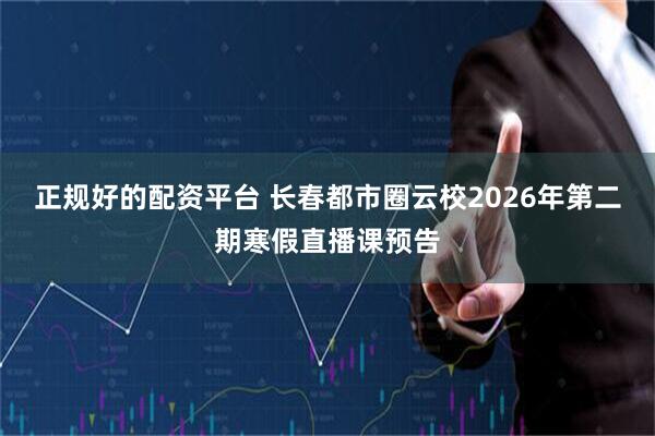 正规好的配资平台 长春都市圈云校2026年第二期寒假直播课预告