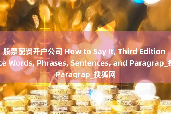 股票配资开户公司 How to Say It, Third Edition Choice Words, Phrases, Sentences, and Paragrap_搜狐网
