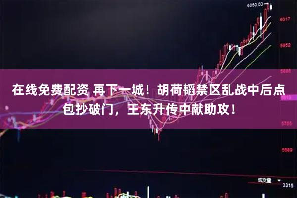 在线免费配资 再下一城！胡荷韬禁区乱战中后点包抄破门，王东升传中献助攻！