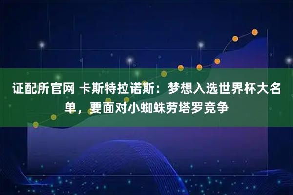 证配所官网 卡斯特拉诺斯：梦想入选世界杯大名单，要面对小蜘蛛劳塔罗竞争