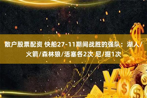 散户股票配资 快船27-11期间战胜的强队：湖人/火箭/森林狼/活塞各2次 尼/掘1次