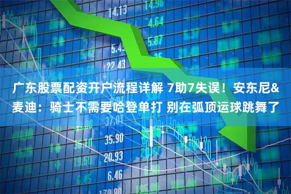 广东股票配资开户流程详解 7助7失误！安东尼&麦迪：骑士不需要哈登单打 别在弧顶运球跳舞了