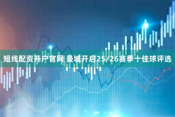 短线配资开户官网 曼城开启25/26赛季十佳球评选