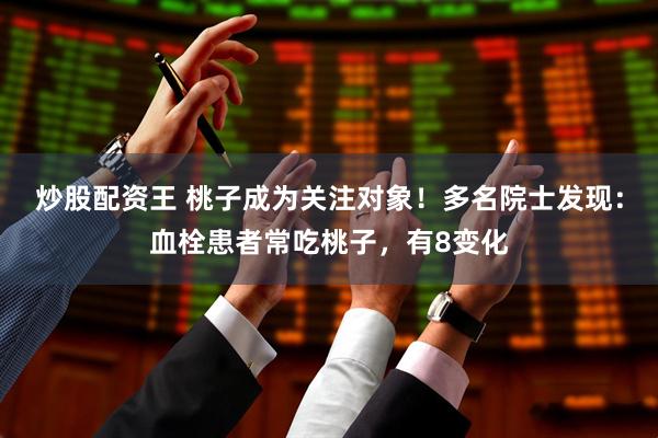 炒股配资王 桃子成为关注对象！多名院士发现：血栓患者常吃桃子，有8变化