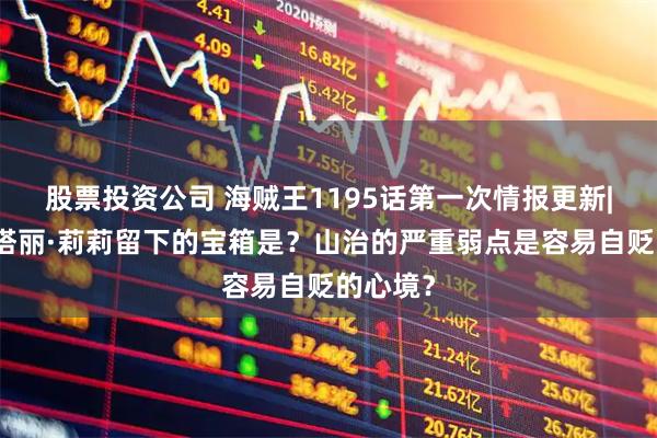 股票投资公司 海贼王1195话第一次情报更新|奈菲鲁塔丽·莉莉留下的宝箱是？山治的严重弱点是容易自贬的心境？